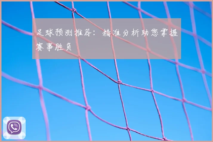足球预测推荐：精准分析助您掌握赛事胜负