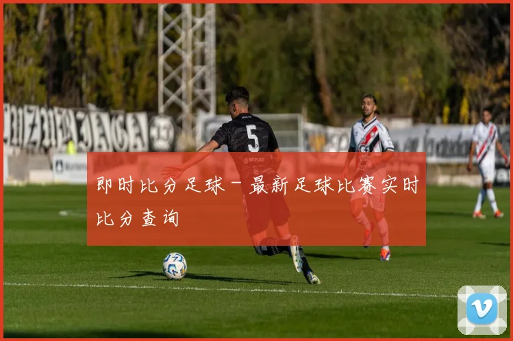 即时比分足球 - 最新足球比赛实时比分查询