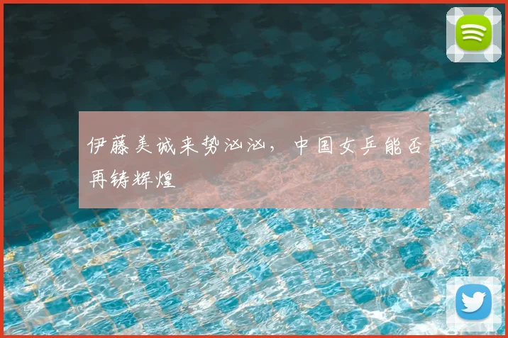 伊藤美诚来势汹汹,中国女乒能否再铸辉煌