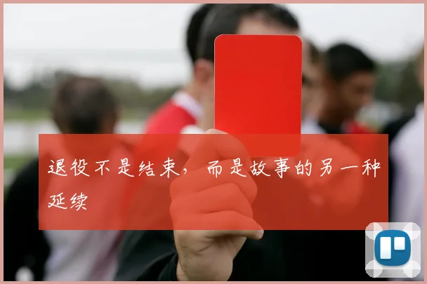退役不是结束，而是故事的另一种延续