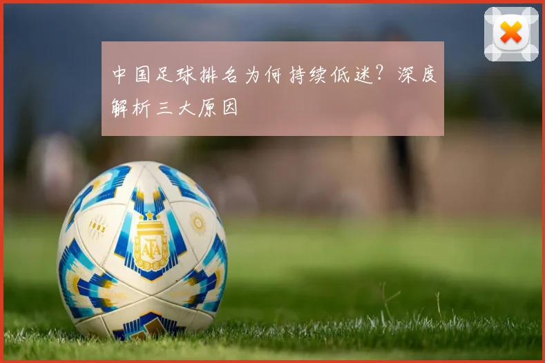 中国足球排名为何持续低迷？深度解析三大原因