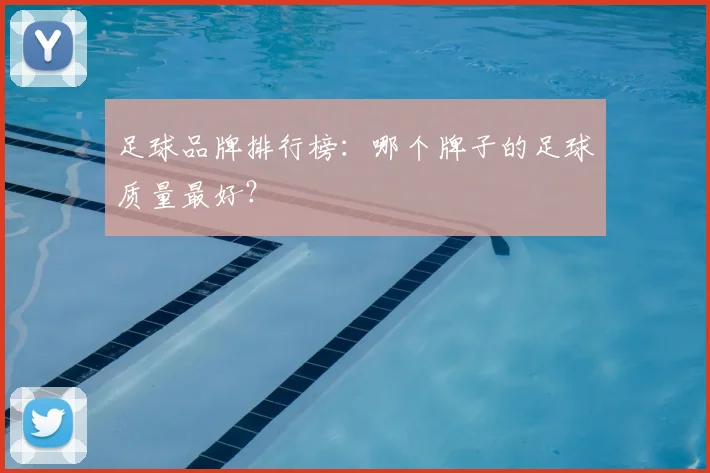 足球品牌排行榜：哪个牌子的足球质量最好？