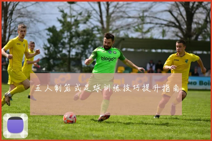 五人制笼式足球训练技巧提升指南