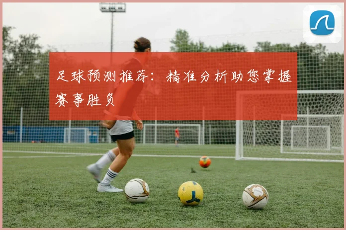 足球预测推荐:精准分析助您掌握赛事胜负
