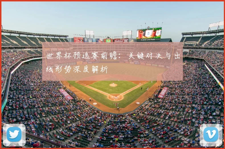 世界杯预选赛前瞻：关键对决与出线形势深度解析