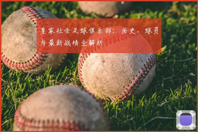 皇家社会足球俱乐部：历史、球员与最新战绩全解析